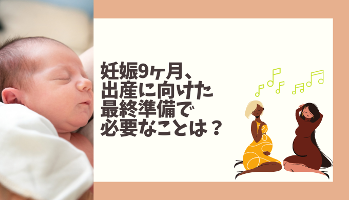 妊娠9ヶ月 出産に向けた最終準備で必要なことは わくにんvoice